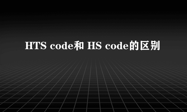 HTS code和 HS code的区别