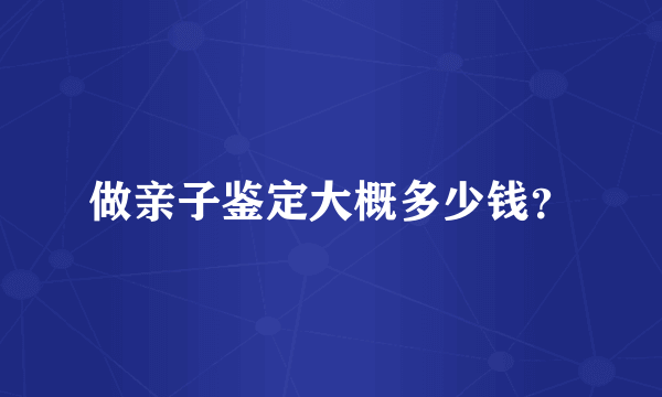 做亲子鉴定大概多少钱？