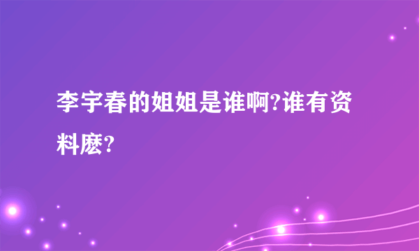 李宇春的姐姐是谁啊?谁有资料麽?