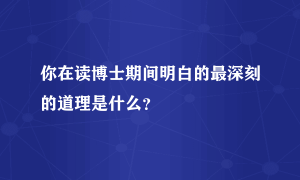 你在读博士期间明白的最深刻的道理是什么？