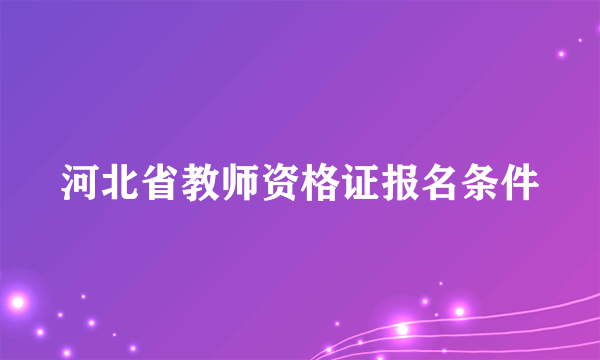 河北省教师资格证报名条件