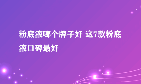 粉底液哪个牌子好 这7款粉底液口碑最好