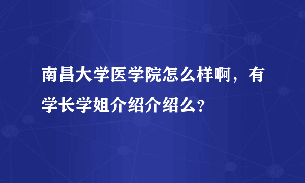 南昌大学医学院怎么样啊，有学长学姐介绍介绍么？