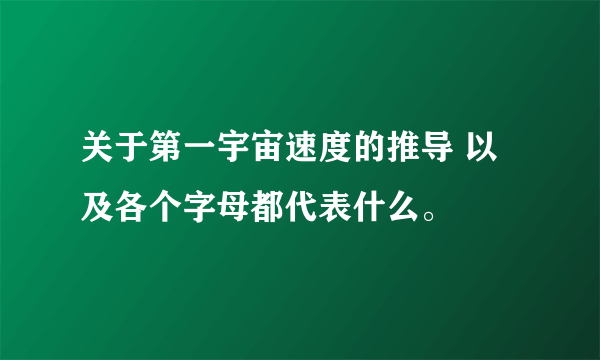 关于第一宇宙速度的推导 以及各个字母都代表什么。