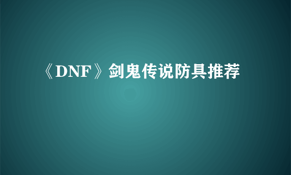 《DNF》剑鬼传说防具推荐