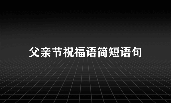 父亲节祝福语简短语句