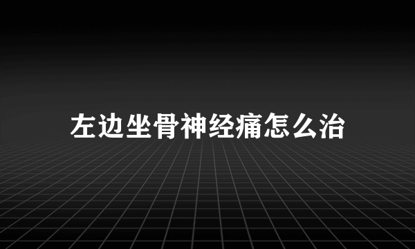 左边坐骨神经痛怎么治