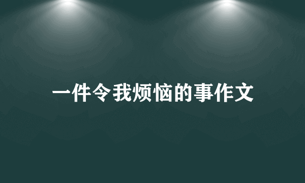 一件令我烦恼的事作文