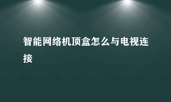 智能网络机顶盒怎么与电视连接