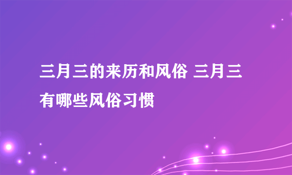 三月三的来历和风俗 三月三有哪些风俗习惯