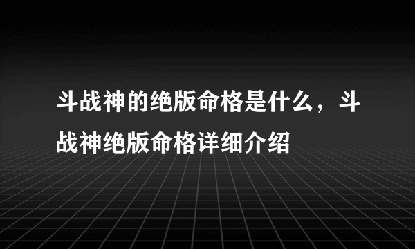 斗战神的绝版命格是什么，斗战神绝版命格详细介绍