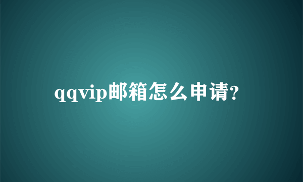 qqvip邮箱怎么申请？