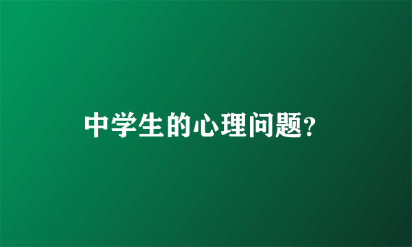 中学生的心理问题？