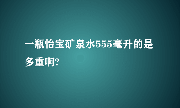 一瓶怡宝矿泉水555毫升的是多重啊?