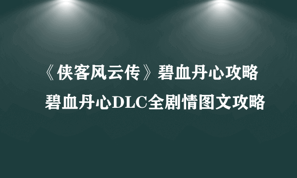 《侠客风云传》碧血丹心攻略 碧血丹心DLC全剧情图文攻略