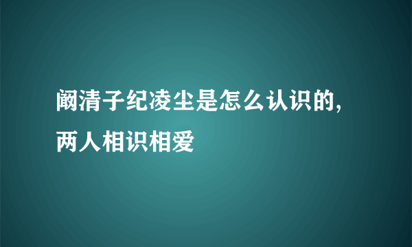 阚清子纪凌尘是怎么认识的,两人相识相爱