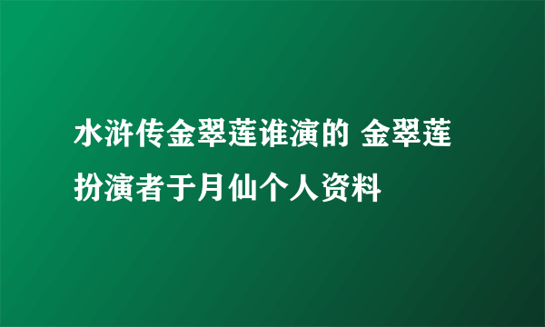 水浒传金翠莲谁演的 金翠莲扮演者于月仙个人资料