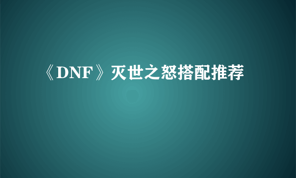 《DNF》灭世之怒搭配推荐