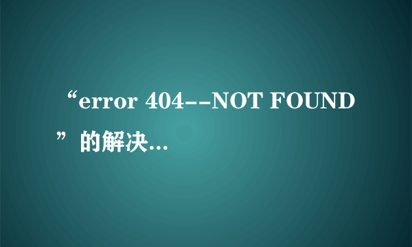 “error 404--NOT FOUND”的解决方法 操作技巧有八个