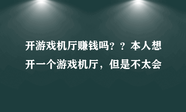 开游戏机厅赚钱吗？？本人想开一个游戏机厅，但是不太会