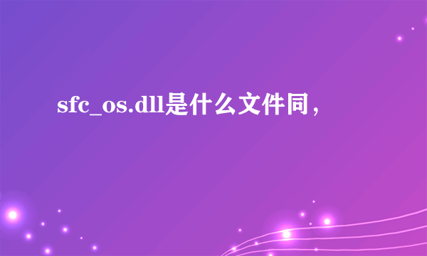 sfc_os.dll是什么文件同，