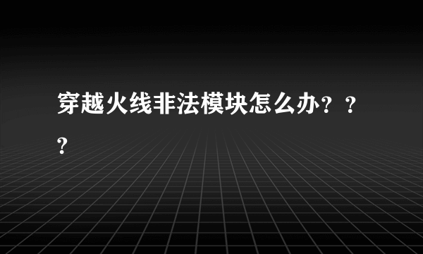 穿越火线非法模块怎么办？？?