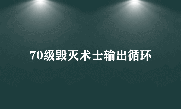 70级毁灭术士输出循环