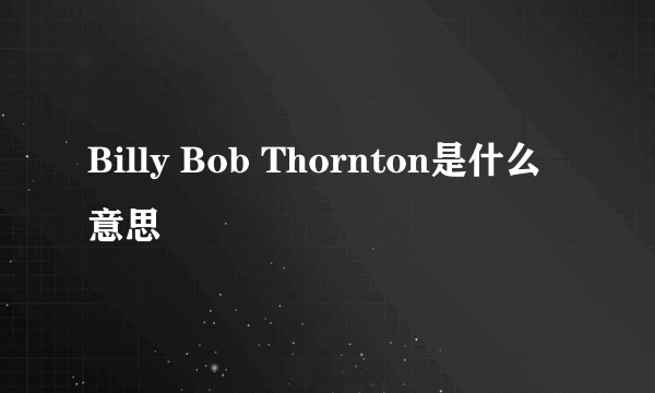 Billy Bob Thornton是什么意思