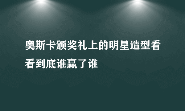 奥斯卡颁奖礼上的明星造型看看到底谁赢了谁