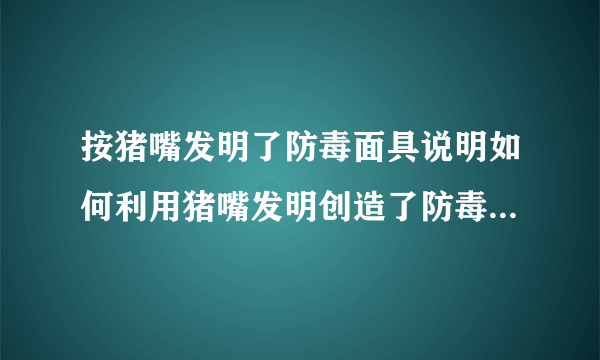 按猪嘴发明了防毒面具说明如何利用猪嘴发明创造了防毒面具,并给我们的启发