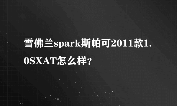 雪佛兰spark斯帕可2011款1.0SXAT怎么样？