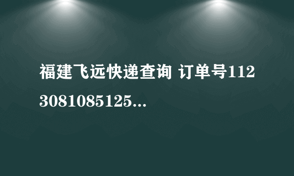 福建飞远快递查询 订单号11230810851254，啥时候到啊？