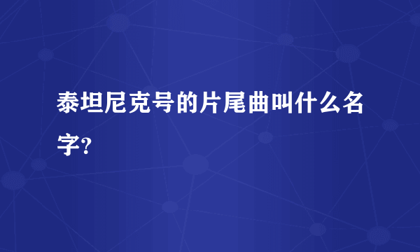 泰坦尼克号的片尾曲叫什么名字？