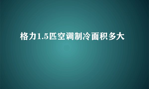 格力1.5匹空调制冷面积多大