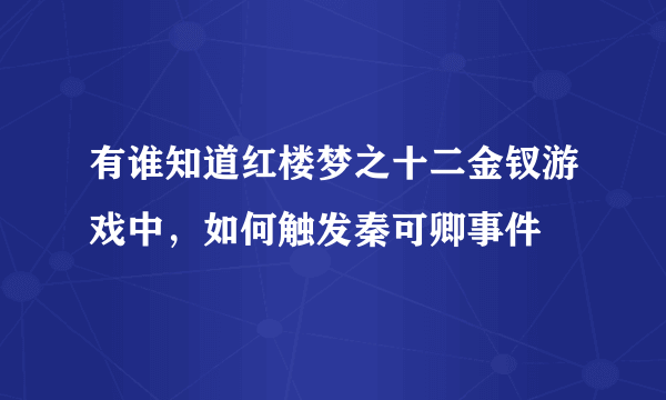 有谁知道红楼梦之十二金钗游戏中，如何触发秦可卿事件