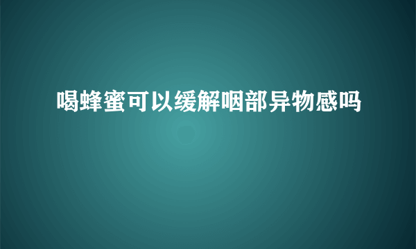 喝蜂蜜可以缓解咽部异物感吗