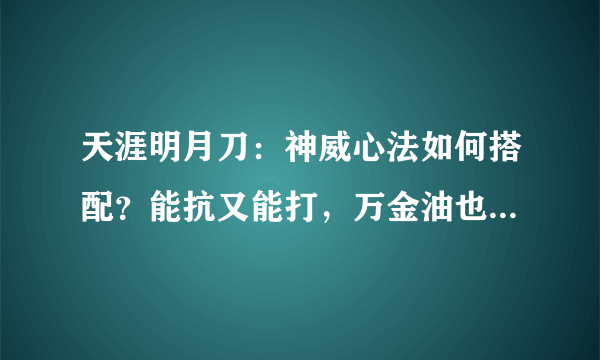 天涯明月刀：神威心法如何搭配？能抗又能打，万金油也能非常强