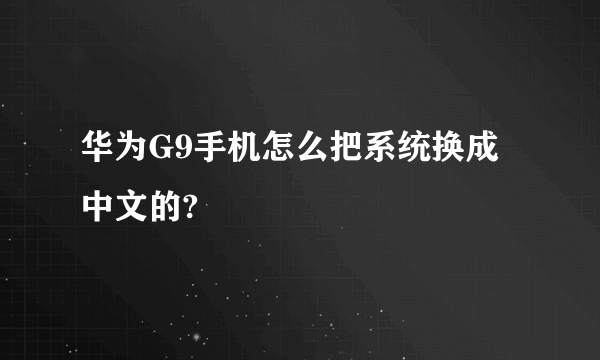 华为G9手机怎么把系统换成中文的?