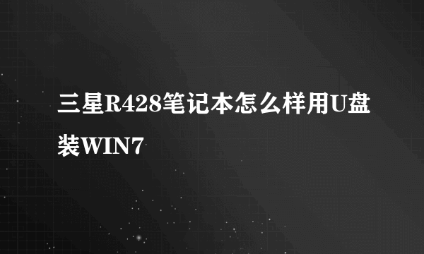 三星R428笔记本怎么样用U盘装WIN7