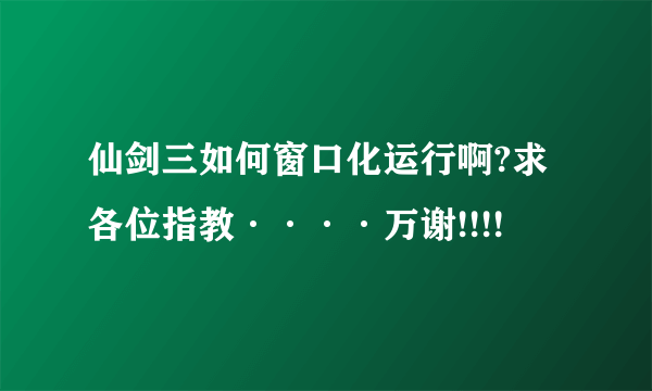 仙剑三如何窗口化运行啊?求各位指教····万谢!!!!