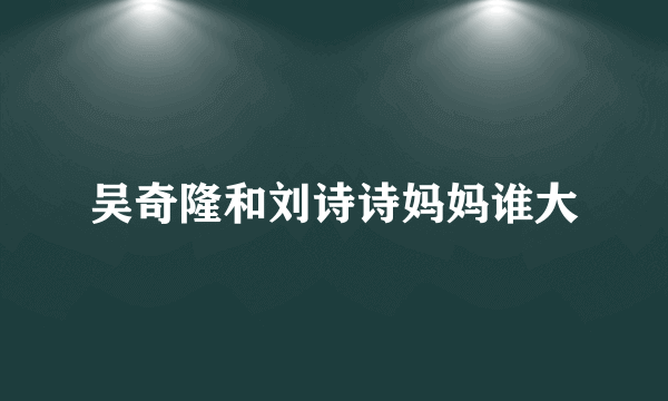 吴奇隆和刘诗诗妈妈谁大