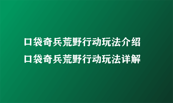 口袋奇兵荒野行动玩法介绍 口袋奇兵荒野行动玩法详解