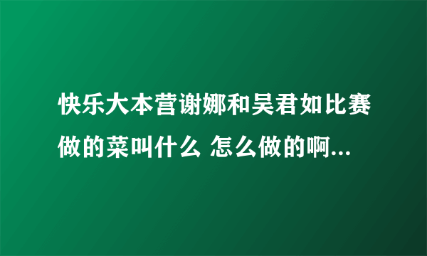 快乐大本营谢娜和吴君如比赛做的菜叫什么 怎么做的啊 好有食欲