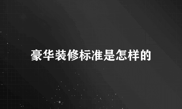 豪华装修标准是怎样的