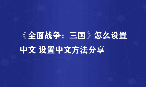 《全面战争：三国》怎么设置中文 设置中文方法分享