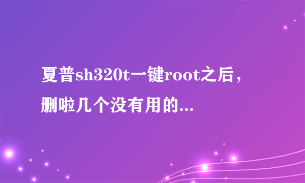 夏普sh320t一键root之后，删啦几个没有用的软件手机就无限重启