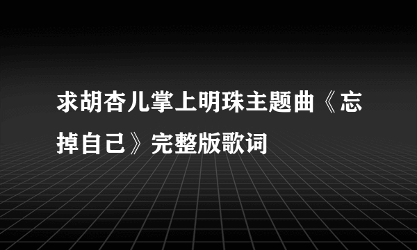 求胡杏儿掌上明珠主题曲《忘掉自己》完整版歌词