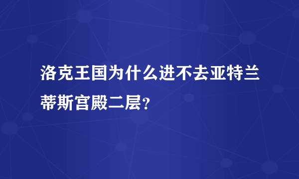 洛克王国为什么进不去亚特兰蒂斯宫殿二层？