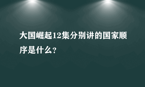 大国崛起12集分别讲的国家顺序是什么？