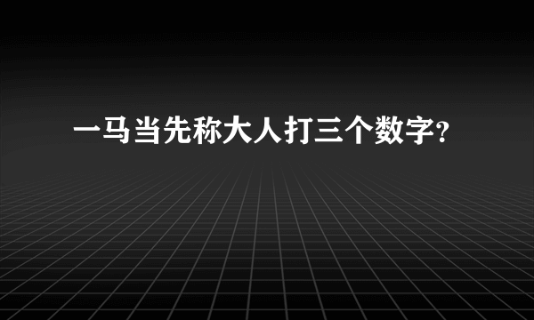 一马当先称大人打三个数字？